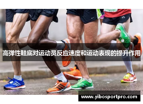 高弹性鞋底对运动员反应速度和运动表现的提升作用