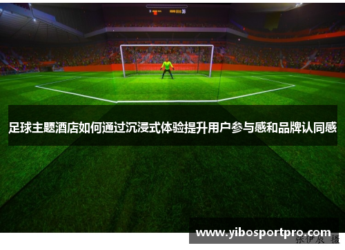 足球主题酒店如何通过沉浸式体验提升用户参与感和品牌认同感